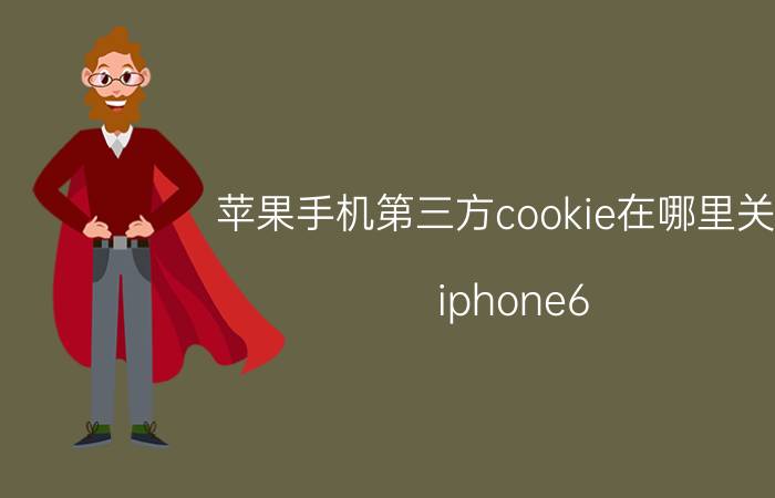 苹果手机第三方cookie在哪里关闭 iphone6 plus里的阻止cookie是什么意思？